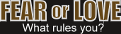 Fear or Love - What rules you?
